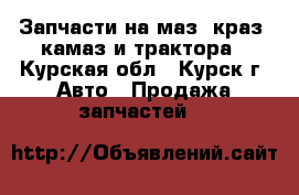 Запчасти на маз, краз, камаз и трактора - Курская обл., Курск г. Авто » Продажа запчастей   